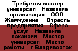 Требуется мастер-универсал › Название организации ­ ООО “Жемчужина“ › Отрасль предприятия ­ Сфера услуг › Название вакансии ­ Мастер-универсал › Место работы ­ г.Владивосток › База расчета процента ­ от выручки › Возраст от ­ 23 › Возраст до ­ 55 - Приморский край, Владивосток г. Работа » Вакансии   . Приморский край,Владивосток г.